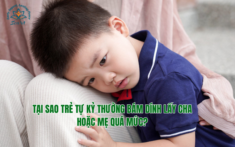 Tại sao trẻ tự kỷ bám dính lấy cha hoặc mẹ quá mức?